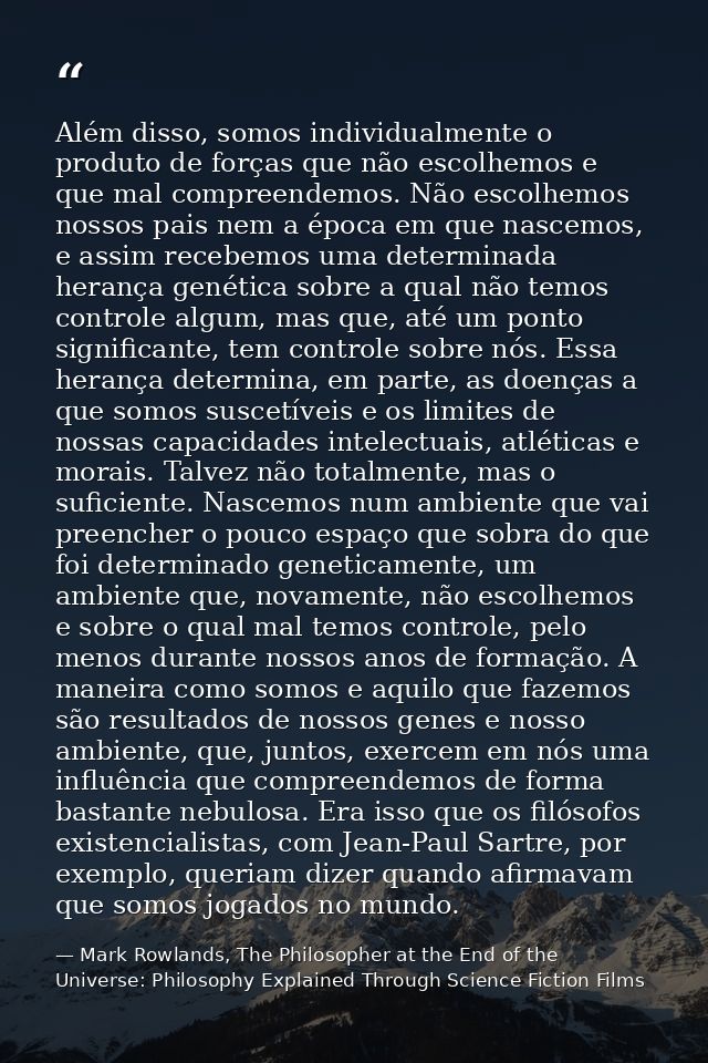 Além disso, somos individualmente o produto de forças que não escolhemos e que mal compreendemos. Não escolhemos nossos  — Mark Rowlands, The Philosopher at the End of the Universe: Philosophy Explained Through Science Fiction Films