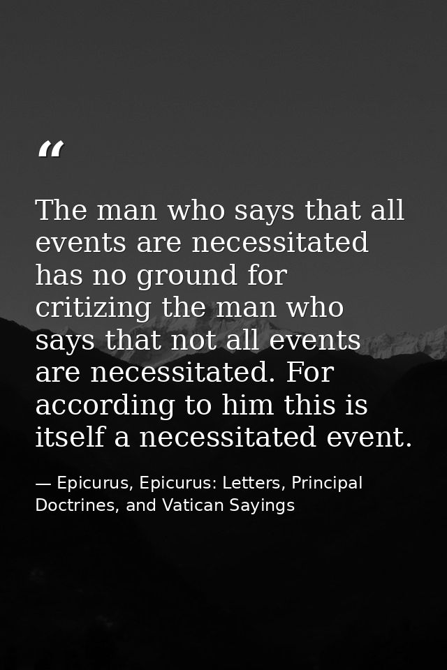 The man who says that all events are necessitated has no ground for critizing the man who says that not all events are n — Epicurus, Epicurus: Letters, Principal Doctrines, and Vatican Sayings