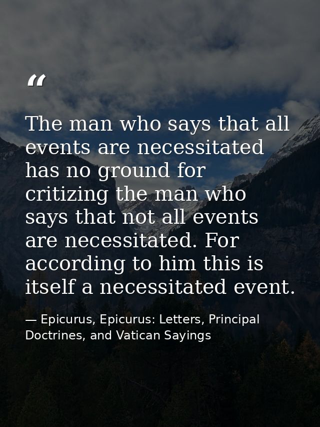 The man who says that all events are necessitated has no ground for critizing the man who says that not all events are n — Epicurus, Epicurus: Letters, Principal Doctrines, and Vatican Sayings
