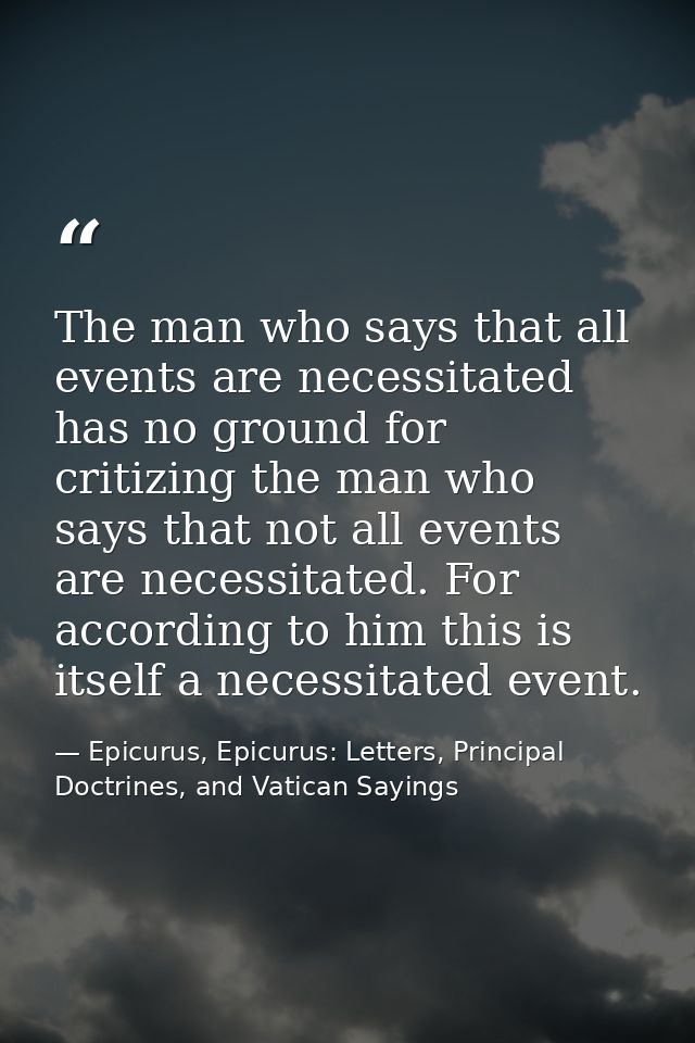 The man who says that all events are necessitated has no ground for critizing the man who says that not all events are n — Epicurus, Epicurus: Letters, Principal Doctrines, and Vatican Sayings