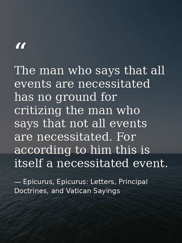 The man who says that all events are necessitated has no ground for critizing the man who says that not all events are n — Epicurus, Epicurus: Letters, Principal Doctrines, and Vatican Sayings