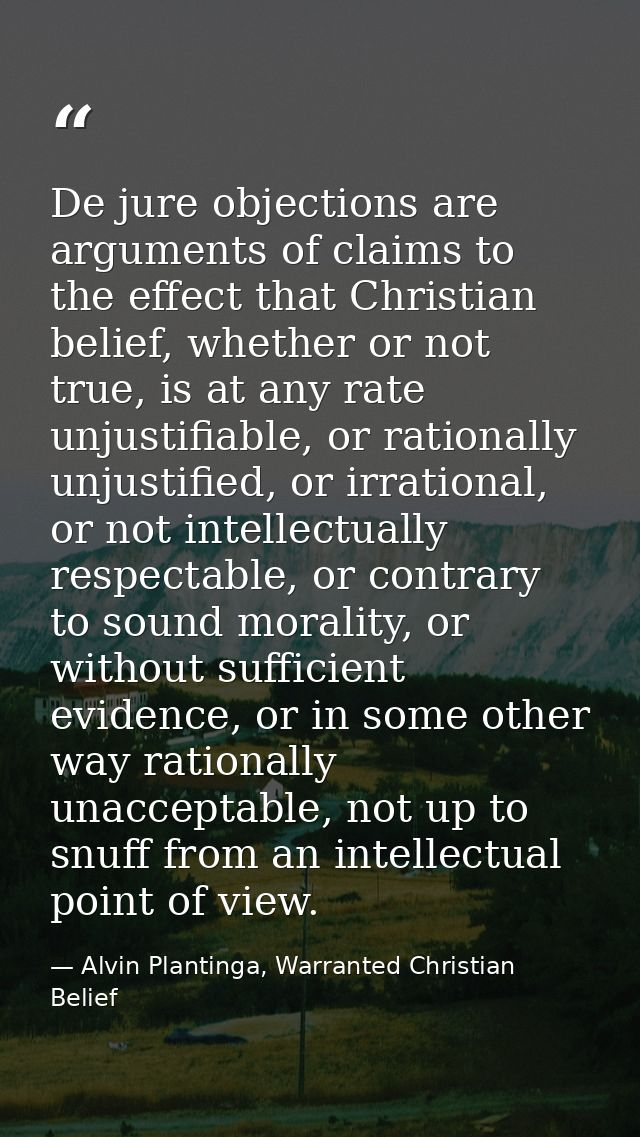 De jure objections are arguments of claims to the effect that Christian belief, whether or not true, is at any rate unju — Alvin Plantinga, Warranted Christian Belief