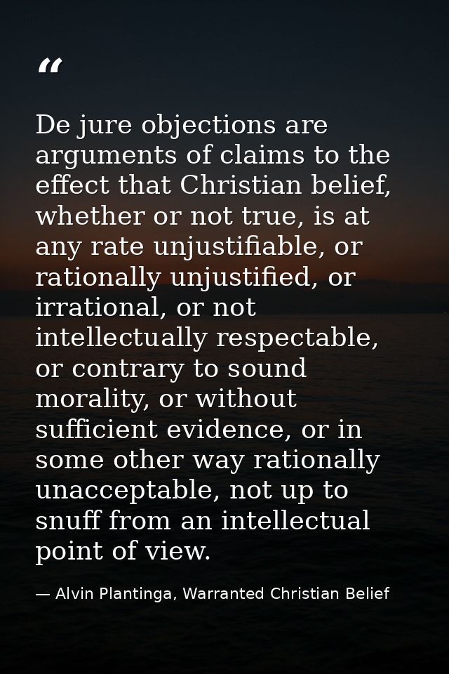 De jure objections are arguments of claims to the effect that Christian belief, whether or not true, is at any rate unju — Alvin Plantinga, Warranted Christian Belief