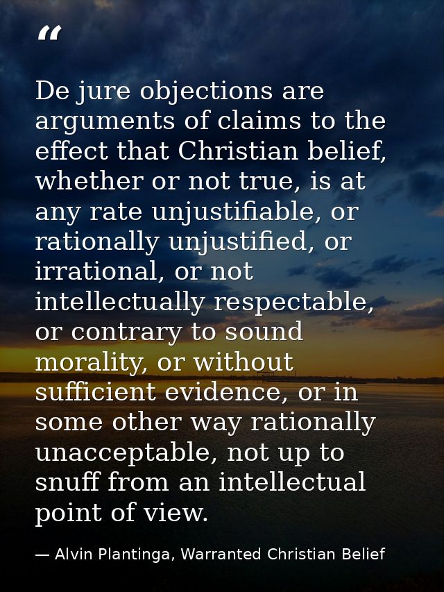 De jure objections are arguments of claims to the effect that Christian belief, whether or not true, is at any rate unju — Alvin Plantinga, Warranted Christian Belief