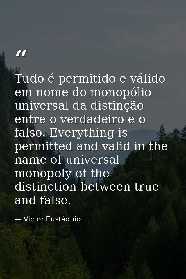 Tudo é permitido e válido em nome do monopólio universal da distinção entre o verdadeiro e o falso. Everything is permit — Victor Eustáquio