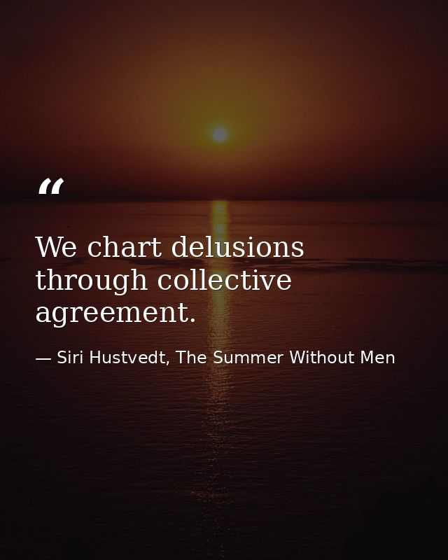 We chart delusions through collective agreement. — Siri Hustvedt, The Summer Without Men