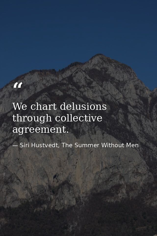 We chart delusions through collective agreement. — Siri Hustvedt, The Summer Without Men