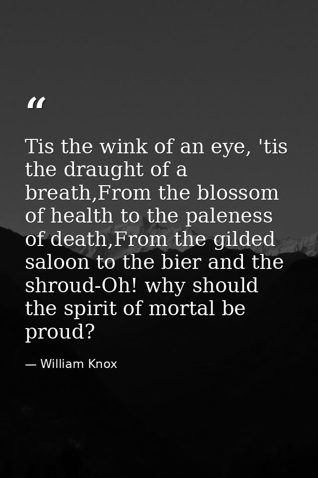 Tis the wink of an eye, 'tis the draught of a breath,From the blossom of health to the paleness of death,From the gilded — William Knox