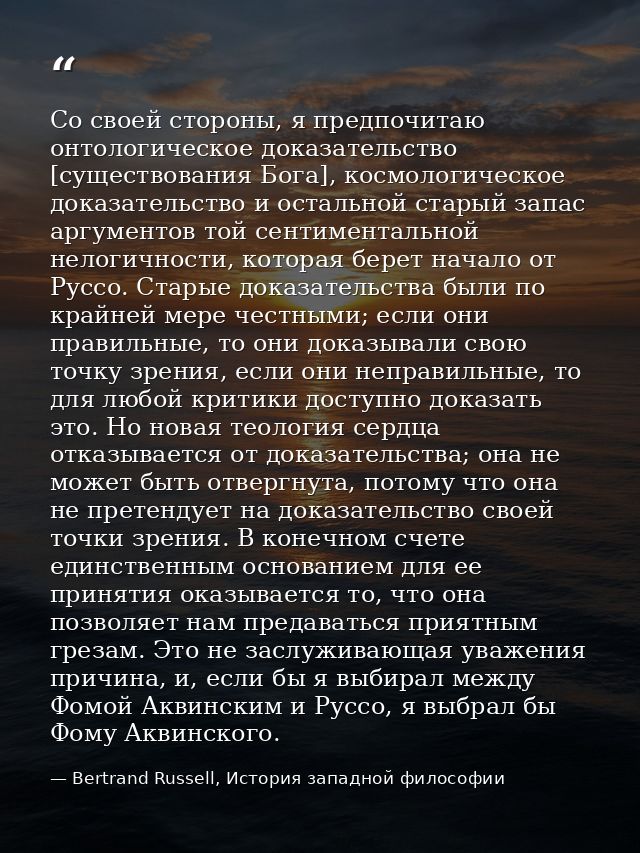 Со своей стороны, я предпочитаю онтологическое доказательство [существования Бога], космологическое доказательство и ост — Bertrand Russell, История западной философии