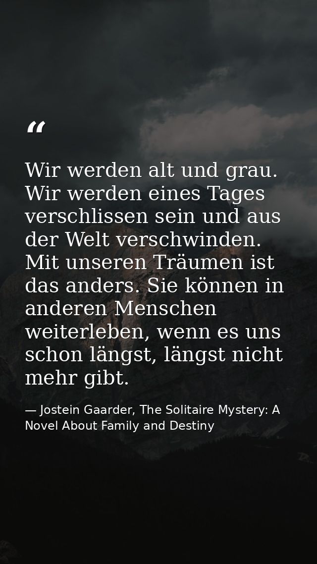 Wir werden alt und grau. Wir werden eines Tages verschlissen sein und aus der Welt verschwinden. Mit unseren Träumen ist — Jostein Gaarder, The Solitaire Mystery: A Novel About Family and Destiny