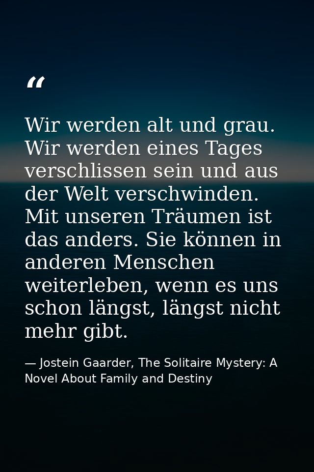 Wir werden alt und grau. Wir werden eines Tages verschlissen sein und aus der Welt verschwinden. Mit unseren Träumen ist — Jostein Gaarder, The Solitaire Mystery: A Novel About Family and Destiny