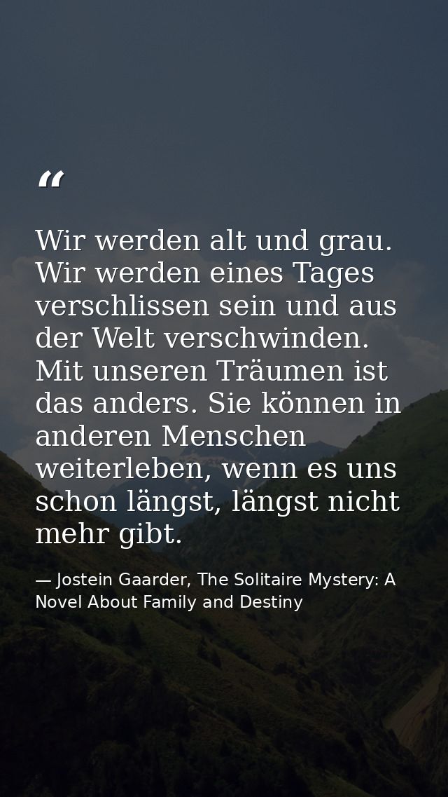 Wir werden alt und grau. Wir werden eines Tages verschlissen sein und aus der Welt verschwinden. Mit unseren Träumen ist — Jostein Gaarder, The Solitaire Mystery: A Novel About Family and Destiny