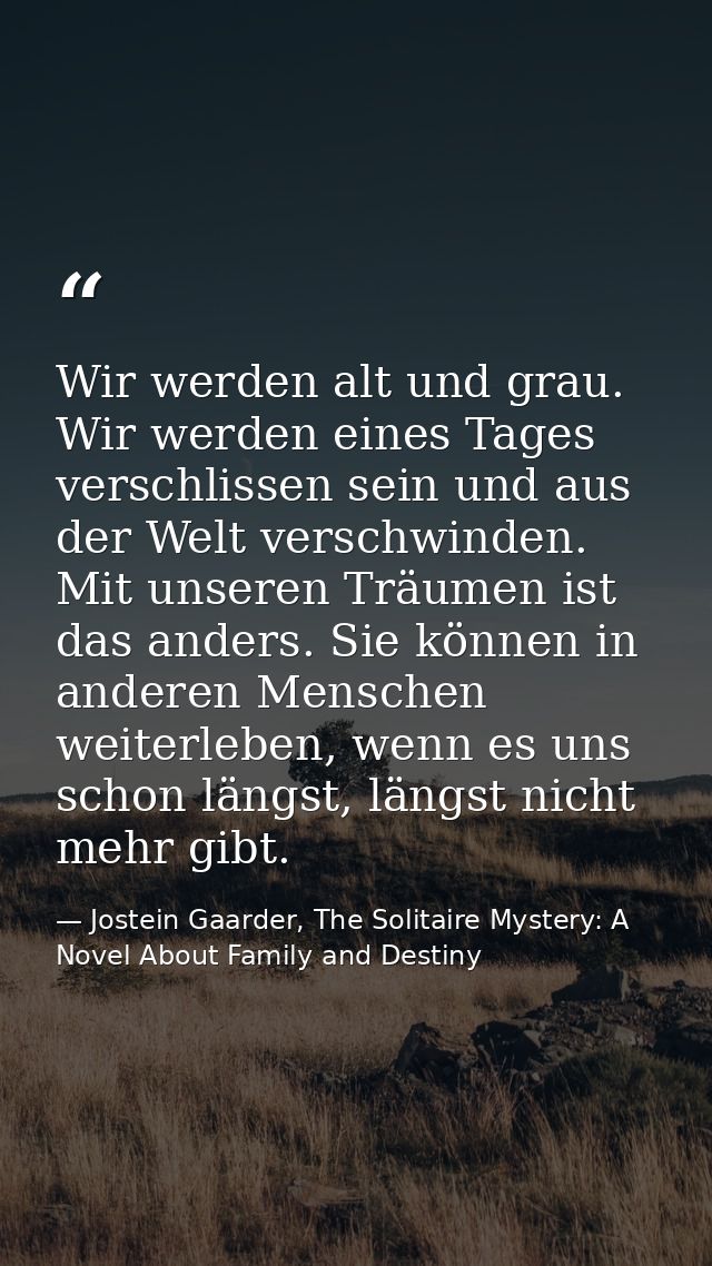 Wir werden alt und grau. Wir werden eines Tages verschlissen sein und aus der Welt verschwinden. Mit unseren Träumen ist — Jostein Gaarder, The Solitaire Mystery: A Novel About Family and Destiny