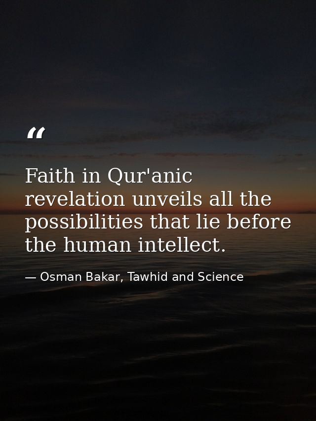 Faith in Qur'anic revelation unveils all the possibilities that lie before the human intellect. — Osman Bakar, Tawhid and Science