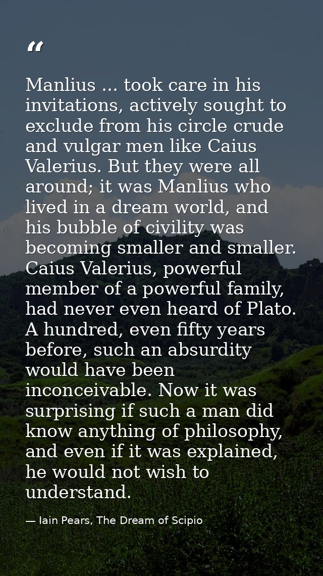 Manlius ... took care in his invitations, actively sought to exclude from his circle crude and vulgar men like Caius Val — Iain Pears, The Dream of Scipio