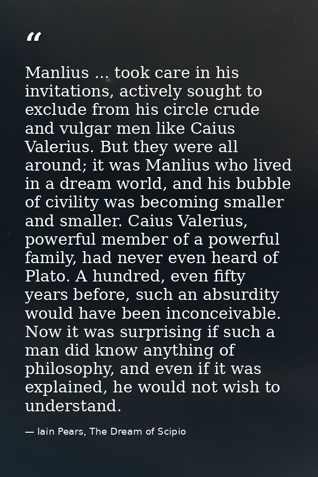 Manlius ... took care in his invitations, actively sought to exclude from his circle crude and vulgar men like Caius Val — Iain Pears, The Dream of Scipio