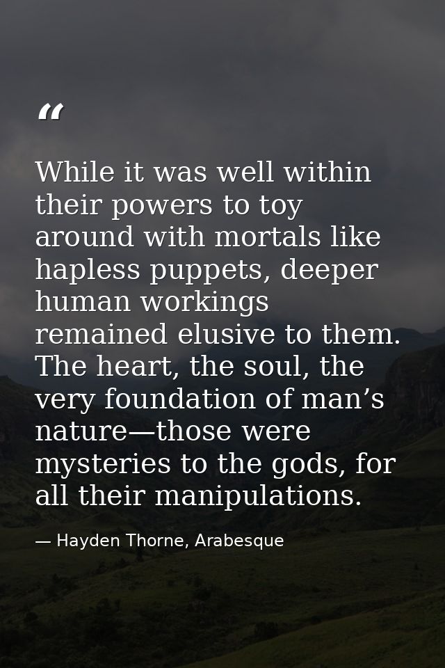While it was well within their powers to toy around with mortals like hapless puppets, deeper human workings remained el — Hayden Thorne, Arabesque