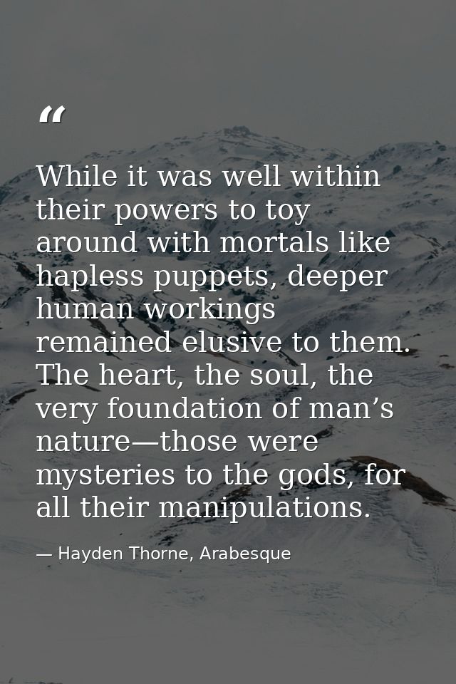 While it was well within their powers to toy around with mortals like hapless puppets, deeper human workings remained el — Hayden Thorne, Arabesque
