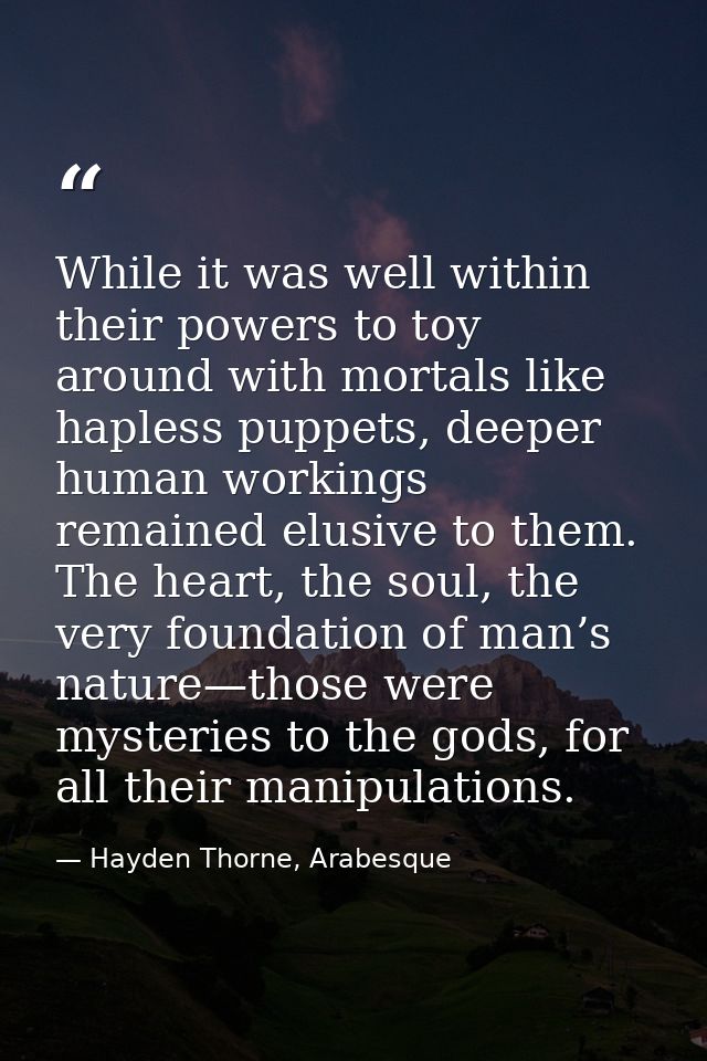 While it was well within their powers to toy around with mortals like hapless puppets, deeper human workings remained el — Hayden Thorne, Arabesque