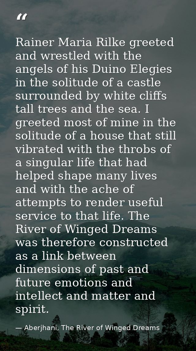 Rainer Maria Rilke greeted and wrestled with the angels of his Duino Elegies in the solitude of a castle surrounded by w — Aberjhani, The River of Winged Dreams