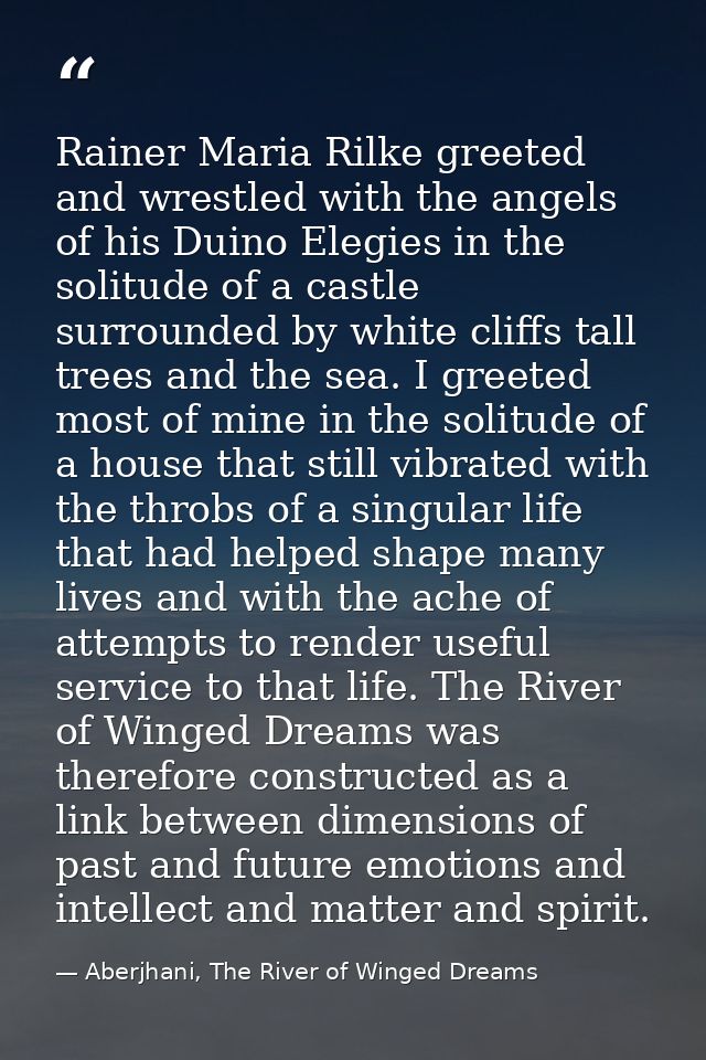Rainer Maria Rilke greeted and wrestled with the angels of his Duino Elegies in the solitude of a castle surrounded by w — Aberjhani, The River of Winged Dreams