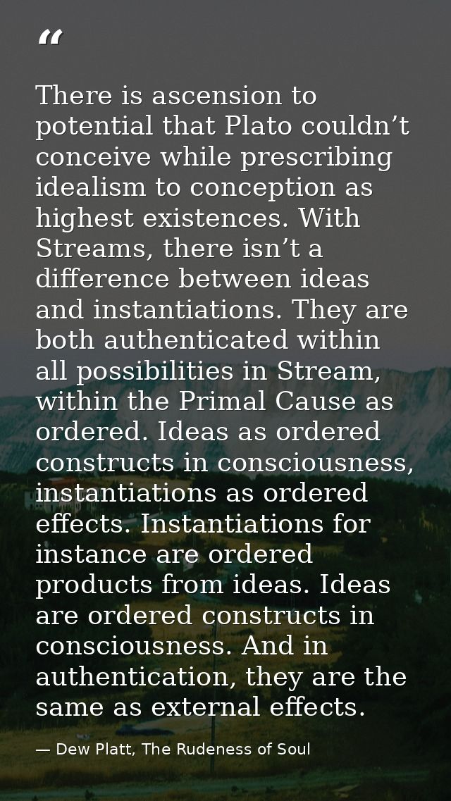 There is ascension to potential that Plato couldn’t conceive while prescribing idealism to conception as highest existen — Dew Platt, The Rudeness of Soul