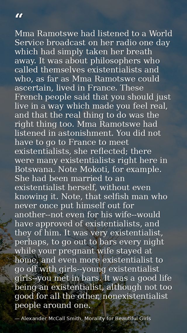 Mma Ramotswe had listened to a World Service broadcast on her radio one day which had simply taken her breath away. It w — Alexander McCall Smith, Morality for Beautiful Girls