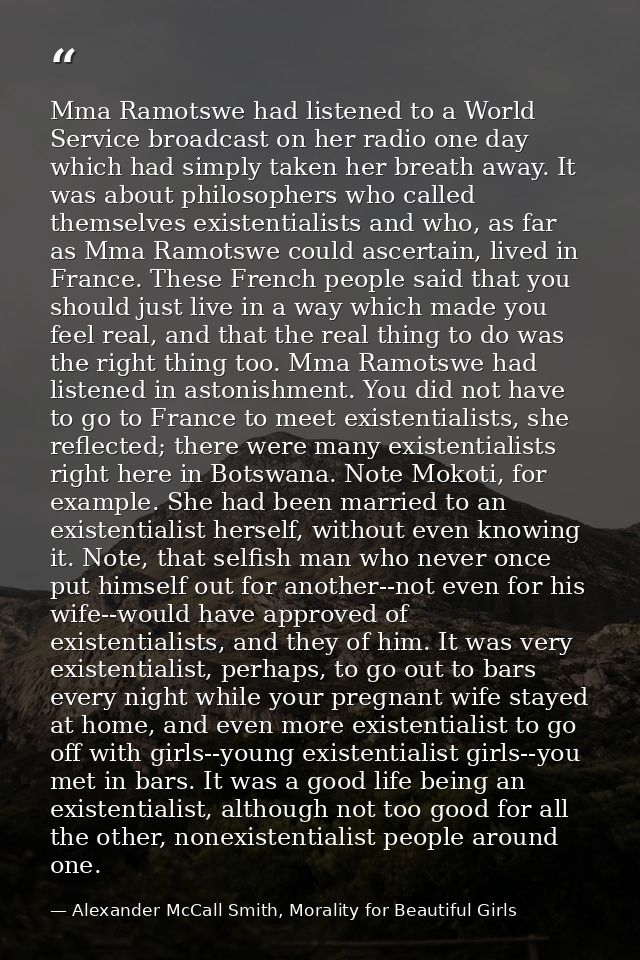 Mma Ramotswe had listened to a World Service broadcast on her radio one day which had simply taken her breath away. It w — Alexander McCall Smith, Morality for Beautiful Girls