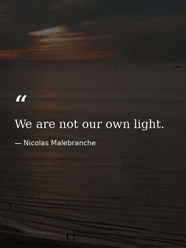 We are not our own light. — Nicolas Malebranche