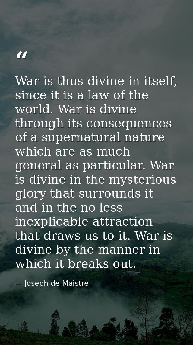 War is thus divine in itself, since it is a law of the world. War is divine through its consequences of a supernatural n — Joseph de Maistre