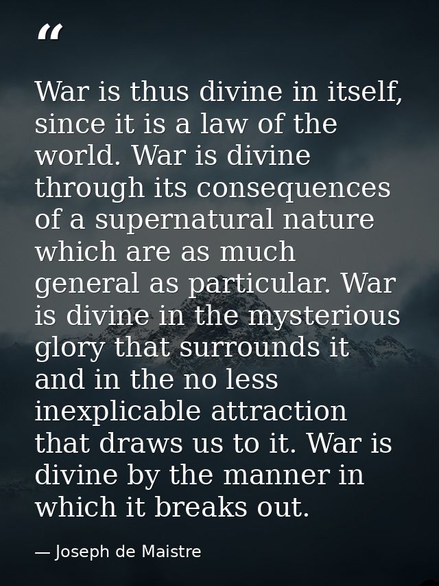 War is thus divine in itself, since it is a law of the world. War is divine through its consequences of a supernatural n — Joseph de Maistre