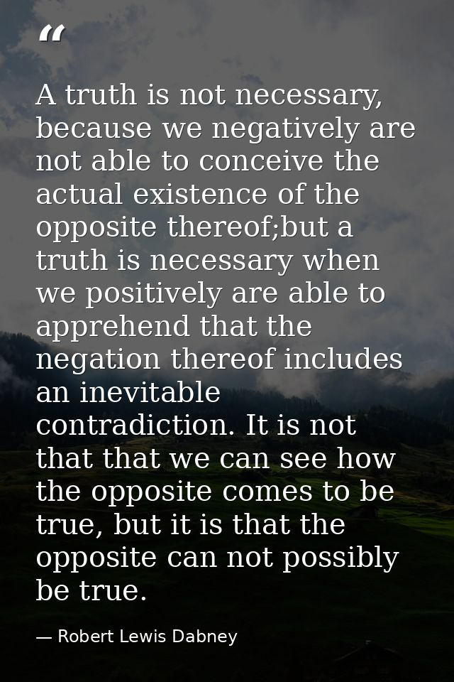 A truth is not necessary, because we negatively are not able to conceive the actual existence of the opposite thereof;bu — Robert Lewis Dabney