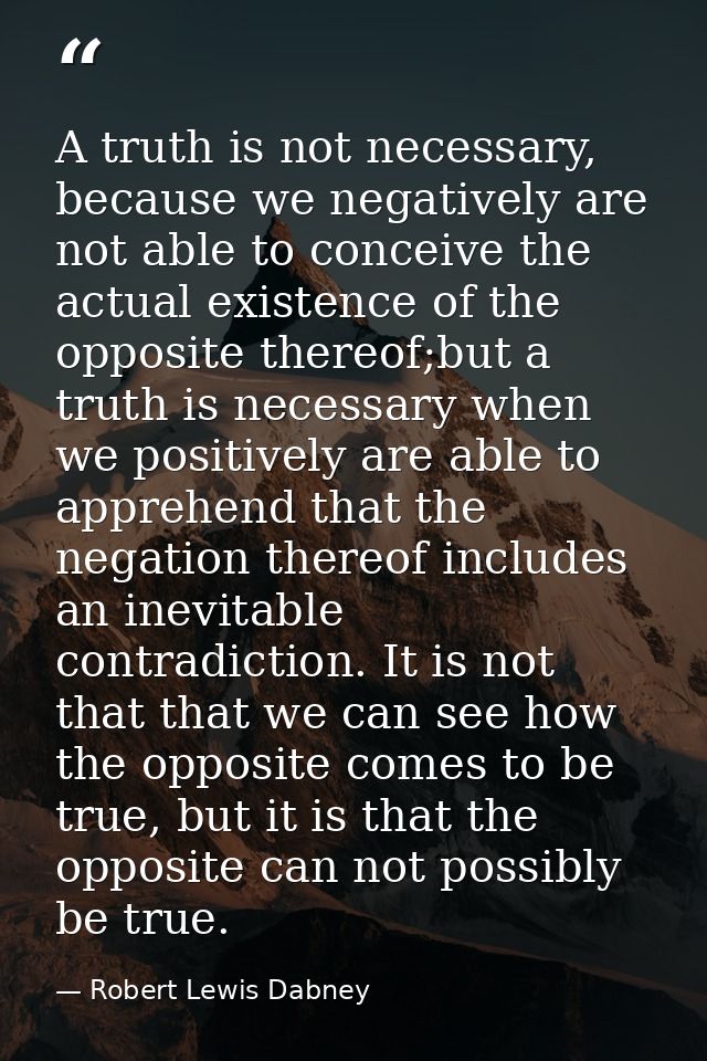 A truth is not necessary, because we negatively are not able to conceive the actual existence of the opposite thereof;bu — Robert Lewis Dabney