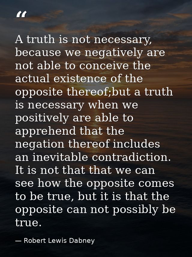 A truth is not necessary, because we negatively are not able to conceive the actual existence of the opposite thereof;bu — Robert Lewis Dabney