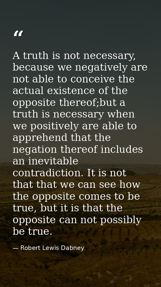 A truth is not necessary, because we negatively are not able to conceive the actual existence of the opposite thereof;bu — Robert Lewis Dabney