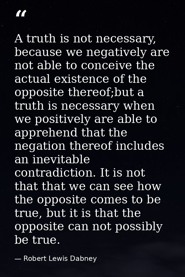 A truth is not necessary, because we negatively are not able to conceive the actual existence of the opposite thereof;bu — Robert Lewis Dabney