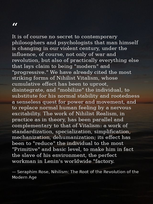 It is of course no secret to contemporary philosophers and psychologists that man himself is changing in our violent cen — Seraphim Rose, Nihilism: The Root of the Revolution of the Modern Age