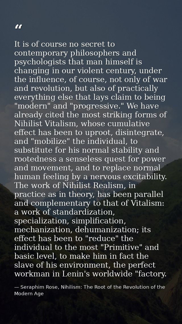 It is of course no secret to contemporary philosophers and psychologists that man himself is changing in our violent cen — Seraphim Rose, Nihilism: The Root of the Revolution of the Modern Age