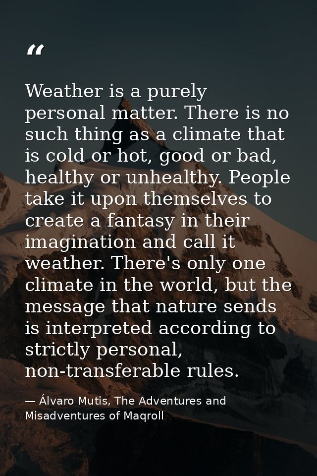Weather is a purely personal matter. There is no such thing as a climate that is cold or hot, good or bad, healthy or un — Álvaro Mutis, The Adventures and Misadventures of Maqroll