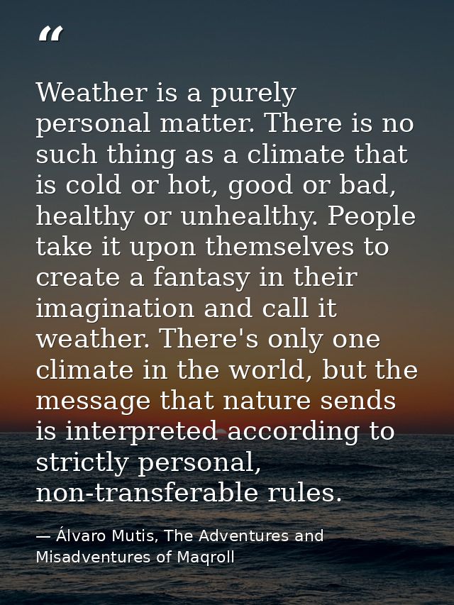 Weather is a purely personal matter. There is no such thing as a climate that is cold or hot, good or bad, healthy or un — Álvaro Mutis, The Adventures and Misadventures of Maqroll