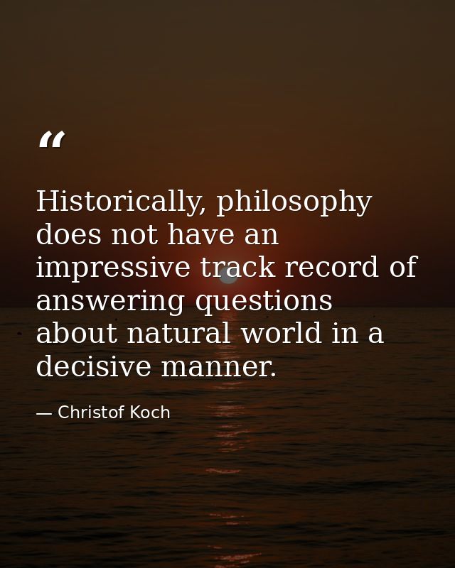 Historically, philosophy does not have an impressive track record of answering questions about natural world in a decisi — Christof Koch