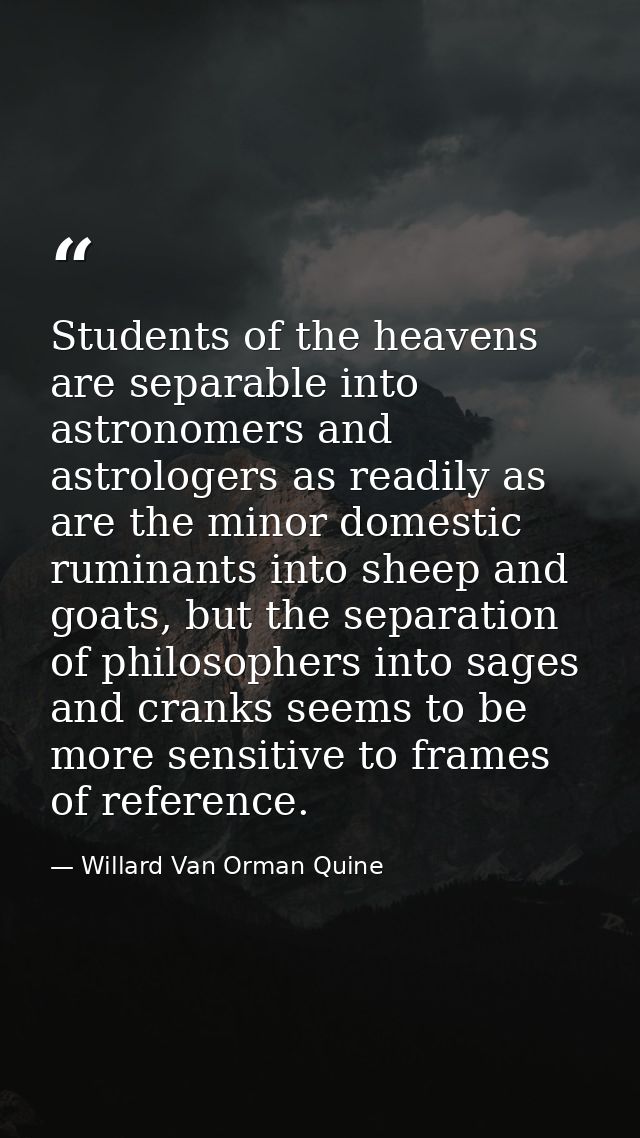 Students of the heavens are separable into astronomers and astrologers as readily as are the minor domestic ruminants in — Willard Van Orman Quine