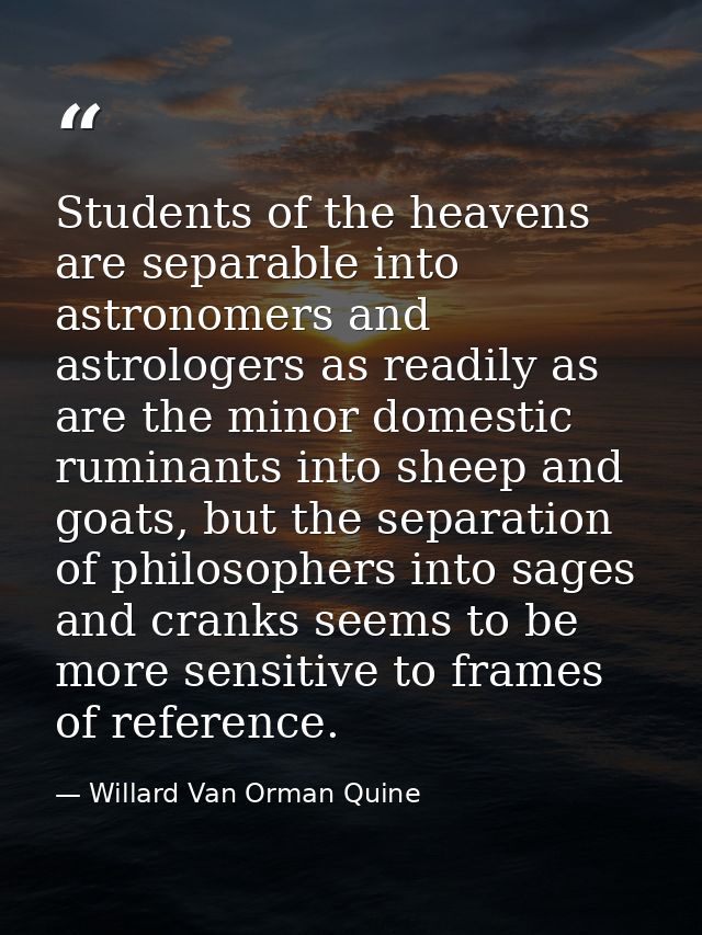 Students of the heavens are separable into astronomers and astrologers as readily as are the minor domestic ruminants in — Willard Van Orman Quine