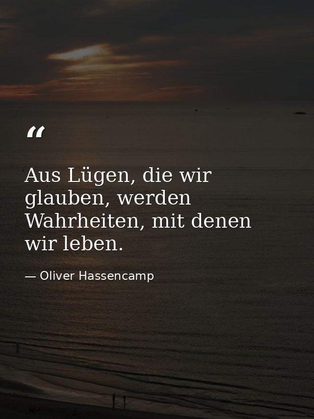 Aus Lügen, die wir glauben, werden Wahrheiten, mit denen wir leben. — Oliver Hassencamp