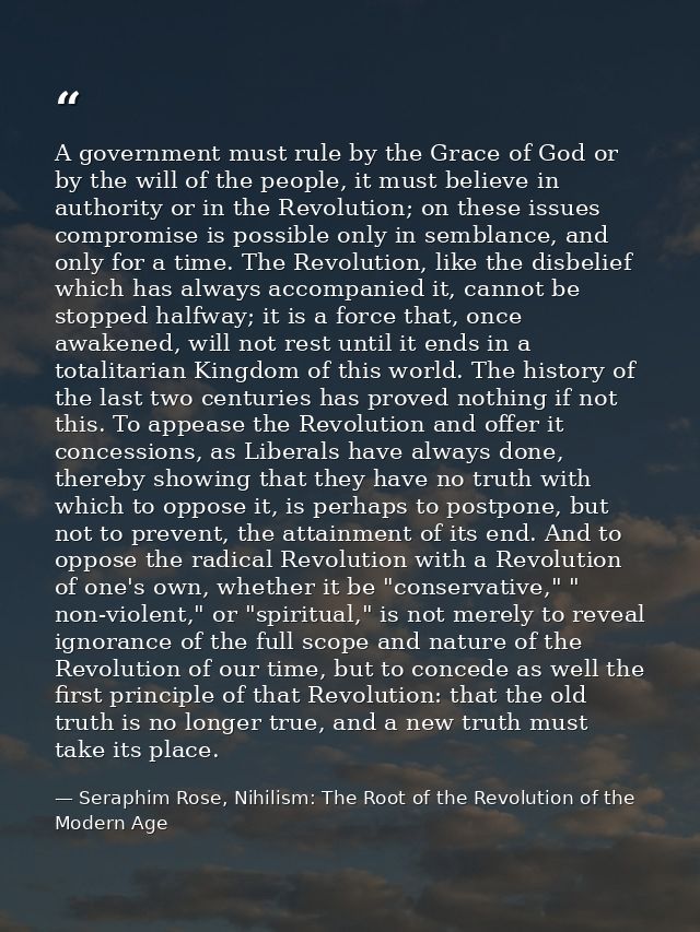 A government must rule by the Grace of God or by the will of the people, it must believe in authority or in the Revoluti — Seraphim Rose, Nihilism: The Root of the Revolution of the Modern Age