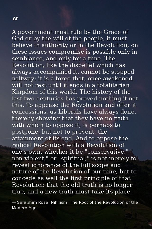 A government must rule by the Grace of God or by the will of the people, it must believe in authority or in the Revoluti — Seraphim Rose, Nihilism: The Root of the Revolution of the Modern Age