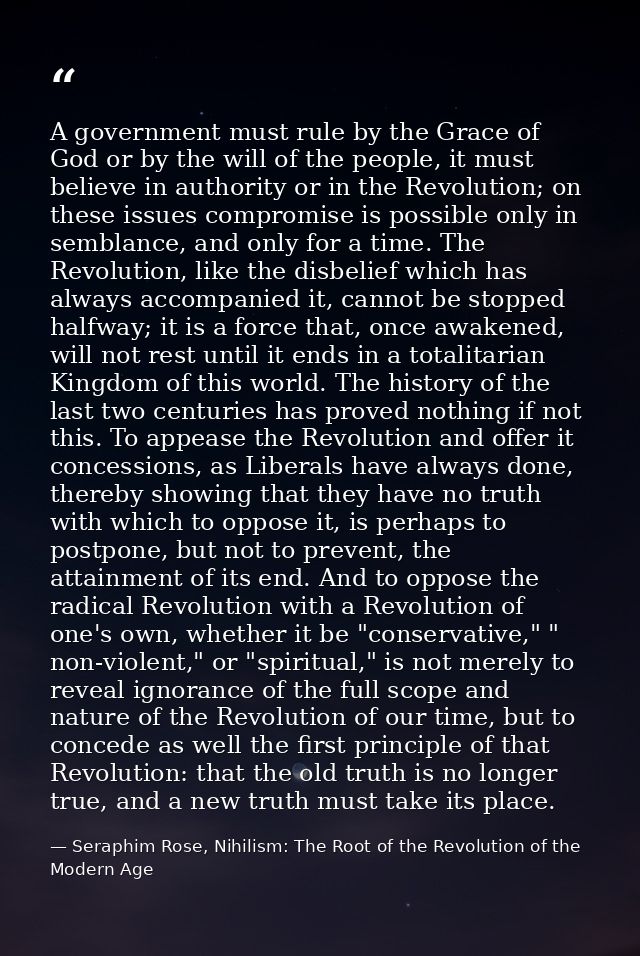 A government must rule by the Grace of God or by the will of the people, it must believe in authority or in the Revoluti — Seraphim Rose, Nihilism: The Root of the Revolution of the Modern Age
