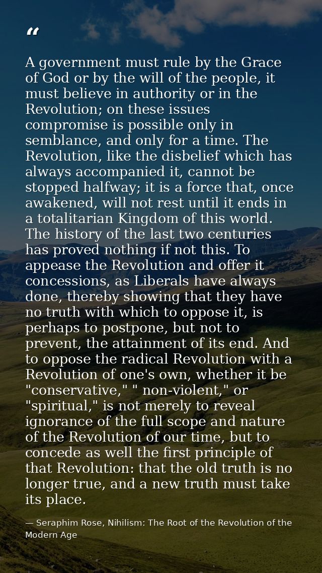 A government must rule by the Grace of God or by the will of the people, it must believe in authority or in the Revoluti — Seraphim Rose, Nihilism: The Root of the Revolution of the Modern Age