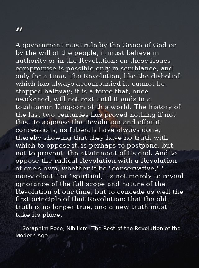A government must rule by the Grace of God or by the will of the people, it must believe in authority or in the Revoluti — Seraphim Rose, Nihilism: The Root of the Revolution of the Modern Age