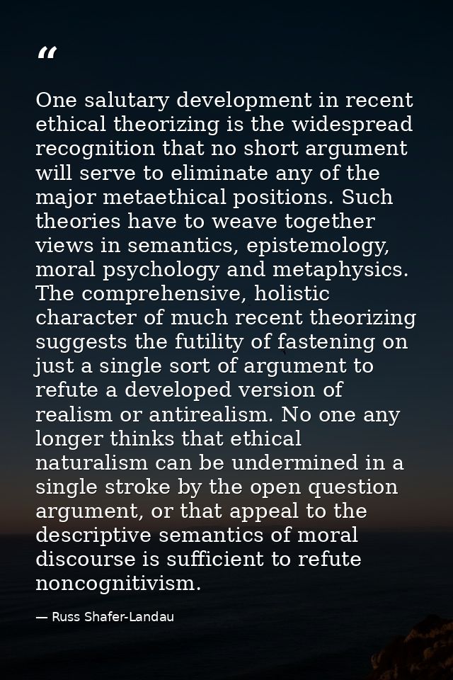 One salutary development in recent ethical theorizing is the widespread recognition that no short argument will serve to — Russ Shafer-Landau